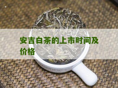 安吉白茶的上市时间及价格