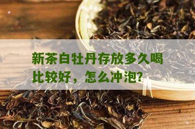 新茶白牡丹存放多久喝比较好，怎么冲泡？