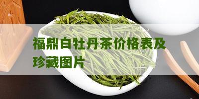 福鼎白牡丹茶价格表及珍藏图片