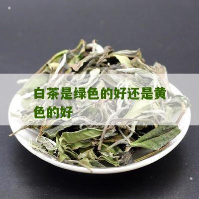 白茶是绿色的好还是黄色的好