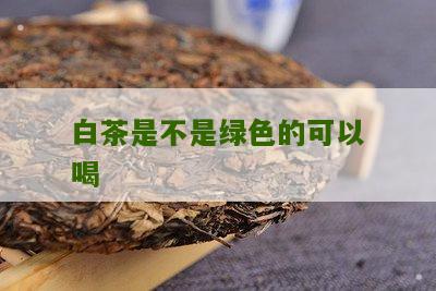 白茶是不是绿色的可以喝