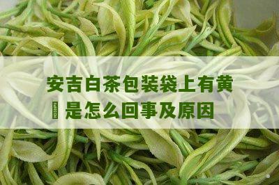 安吉白茶包装袋上有黄沬是怎么回事及原因