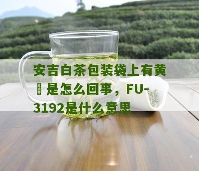 安吉白茶包装袋上有黄沬是怎么回事，FU-3192是什么意思