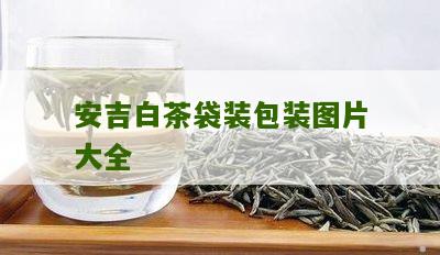 安吉白茶袋装包装图片大全