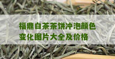 福鼎白茶茶饼冲泡颜色变化图片大全及价格