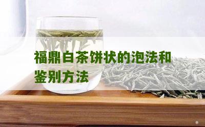 福鼎白茶饼状的泡法和鉴别方法