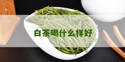 白茶喝什么样好