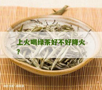 上火喝绿茶好不好降火？