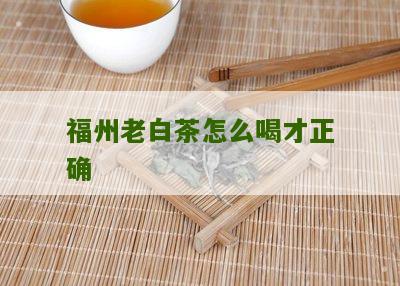 福州老白茶怎么喝才正确