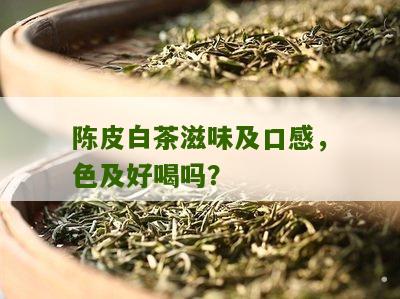 陈皮白茶滋味及口感，色及好喝吗？