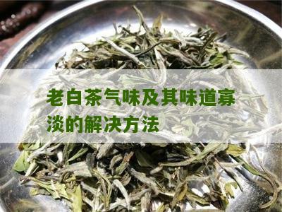 老白茶气味及其味道寡淡的解决方法