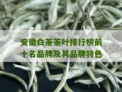 安徽白茶茶叶排行榜前十名品牌及其品牌特色