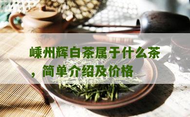 嵊州辉白茶属于什么茶，简单介绍及价格