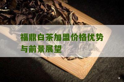 福鼎白茶加盟价格优势与前景展望