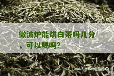 微波炉能烘白茶吗几分，可以喝吗？