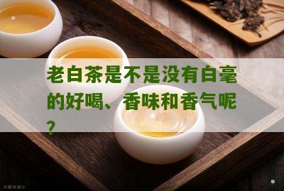 老白茶是不是没有白毫的好喝、香味和香气呢？