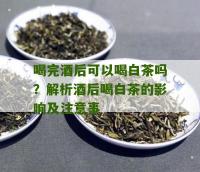 喝完酒后可以喝白茶吗？解析酒后喝白茶的影响及注意事