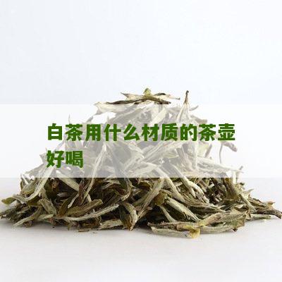 白茶用什么材质的茶壶好喝