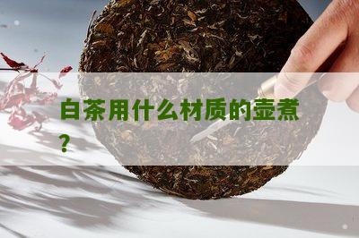 白茶用什么材质的壶煮？