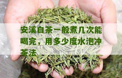 安溪白茶一般煮几次能喝完，用多少度水泡冲茶法