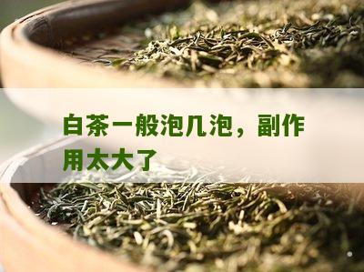 白茶一般泡几泡，副作用太大了