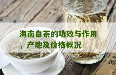 海南白茶的功效与作用，产地及价格概况