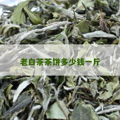 老白茶茶饼多少钱一斤