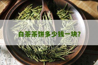 白茶茶饼多少钱一块？