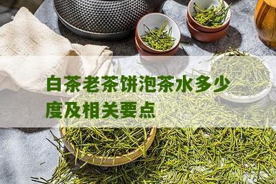 白茶老茶饼泡茶水多少度及相关要点