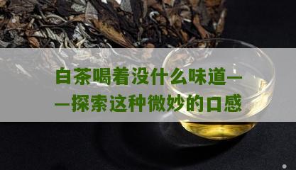 白茶喝着没什么味道——探索这种微妙的口感