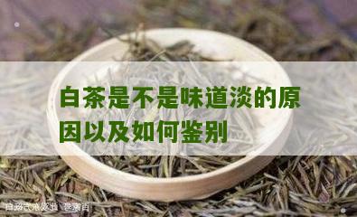 白茶是不是味道淡的原因以及如何鉴别