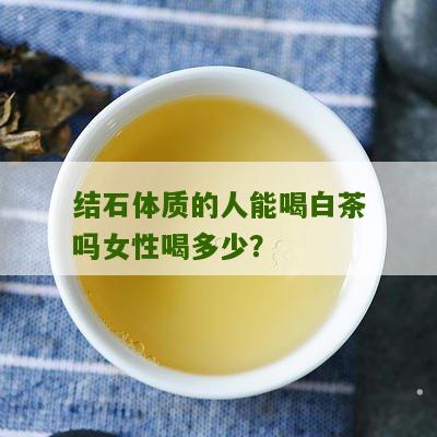 结石体质的人能喝白茶吗女性喝多少？