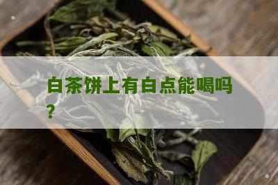 白茶饼上有白点能喝吗？