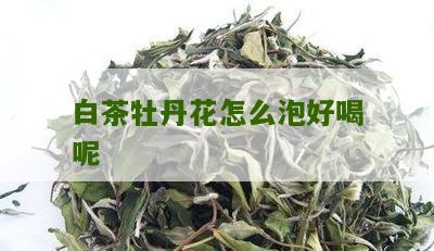 白茶牡丹花怎么泡好喝呢