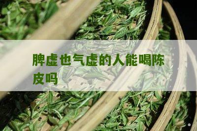 脾虚也气虚的人能喝陈皮吗