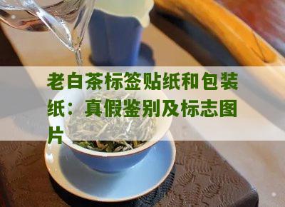 老白茶标签贴纸和包装纸：真假鉴别及标志图片