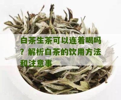 白茶生茶可以连着喝吗？解析白茶的饮用方法和注意事