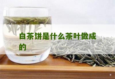 白茶饼是什么茶叶做成的