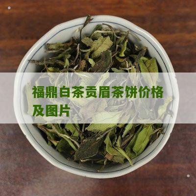 福鼎白茶贡眉茶饼价格及图片