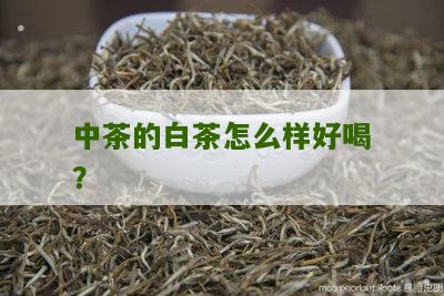 中茶的白茶怎么样好喝？