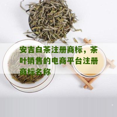 安吉白茶注册商标，茶叶销售的电商平台注册商标名称