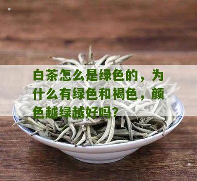 白茶怎么是绿色的，为什么有绿色和褐色，颜色越绿越好吗？