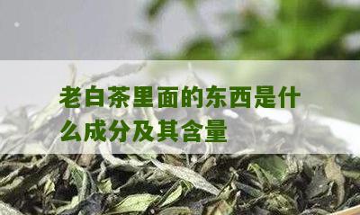 老白茶里面的东西是什么成分及其含量