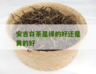 安吉白茶是绿的好还是黄的好