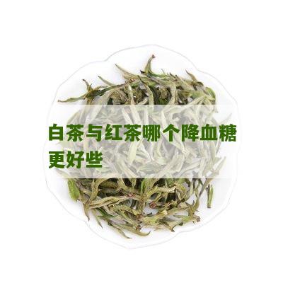 白茶与红茶哪个降血糖更好些