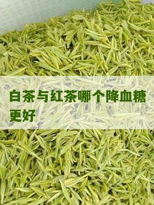 白茶与红茶哪个降血糖更好