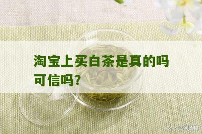 淘宝上买白茶是真的吗可信吗？