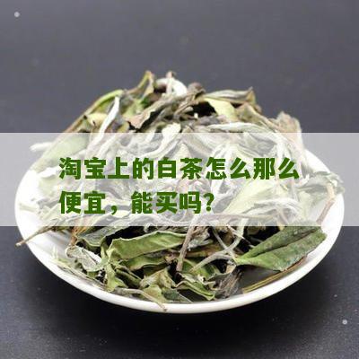 淘宝上的白茶怎么那么便宜，能买吗？