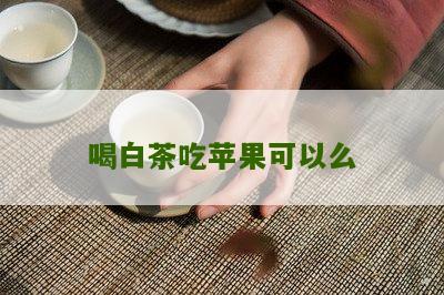 喝白茶吃苹果可以么