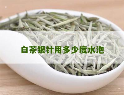 白茶银针用多少度水泡